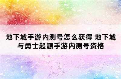 地下城手游内测号怎么获得 地下城与勇士起源手游内测号资格